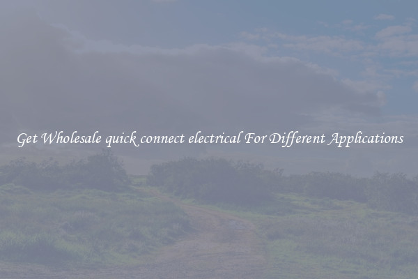 Get Wholesale quick connect electrical For Different Applications