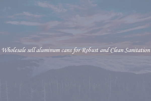 Wholesale sell aluminum cans for Robust and Clean Sanitation