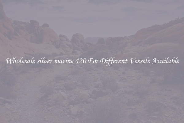Wholesale silver marine 420 For Different Vessels Available