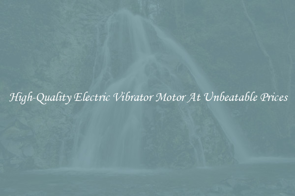 High-Quality Electric Vibrator Motor At Unbeatable Prices