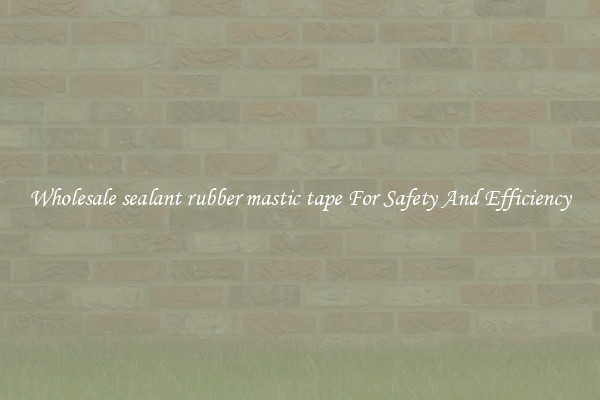 Wholesale sealant rubber mastic tape For Safety And Efficiency