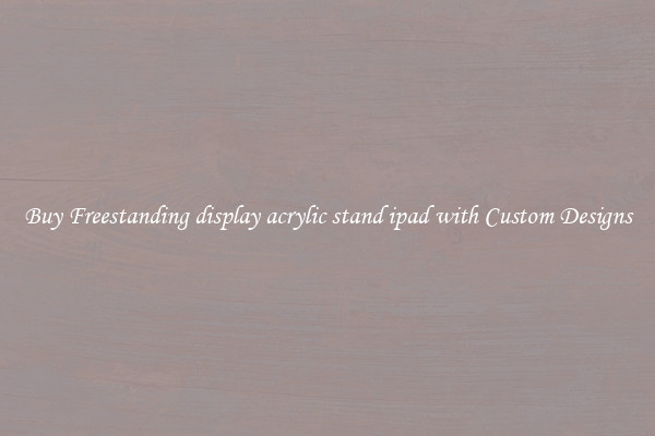 Buy Freestanding display acrylic stand ipad with Custom Designs