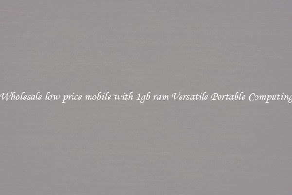 Wholesale low price mobile with 1gb ram Versatile Portable Computing