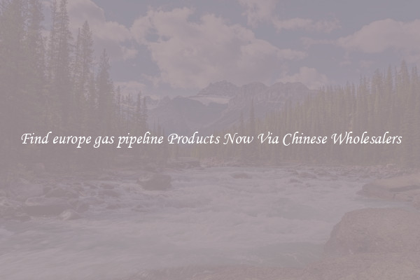 Find europe gas pipeline Products Now Via Chinese Wholesalers
