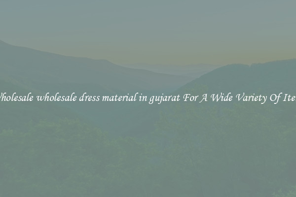 Wholesale wholesale dress material in gujarat For A Wide Variety Of Items
