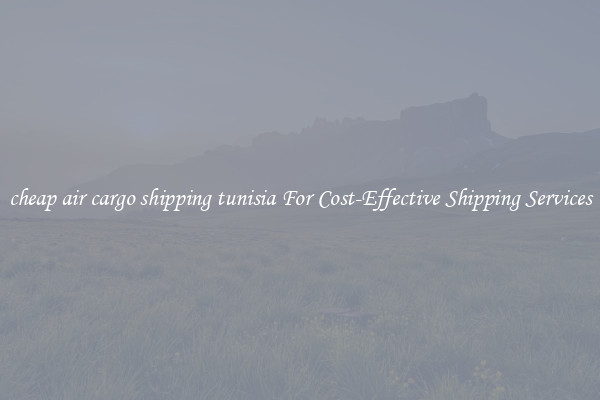 cheap air cargo shipping tunisia For Cost-Effective Shipping Services