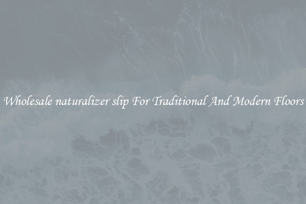 Wholesale naturalizer slip For Traditional And Modern Floors