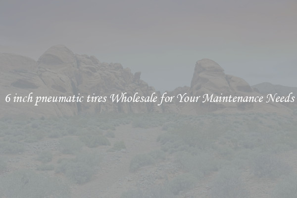 6 inch pneumatic tires Wholesale for Your Maintenance Needs