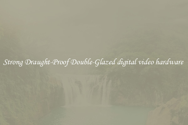 Strong Draught-Proof Double-Glazed digital video hardware 