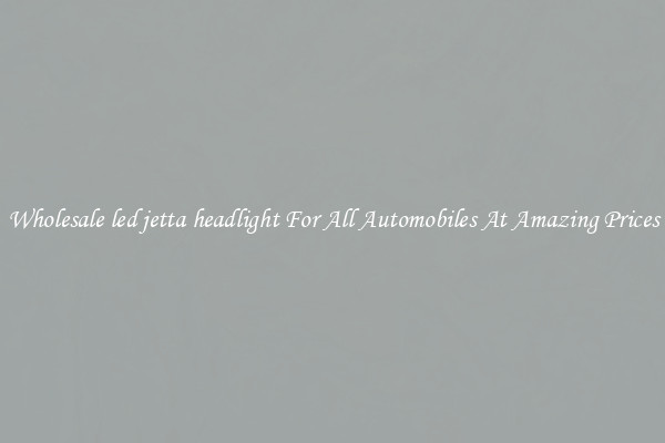 Wholesale led jetta headlight For All Automobiles At Amazing Prices