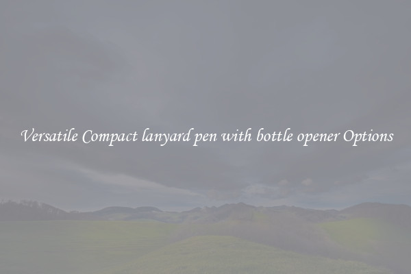 Versatile Compact lanyard pen with bottle opener Options
