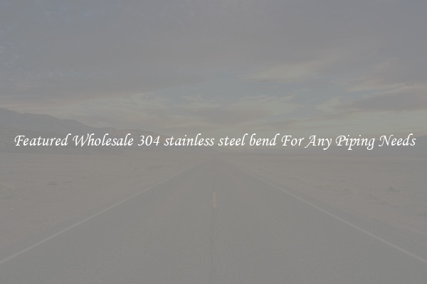 Featured Wholesale 304 stainless steel bend For Any Piping Needs